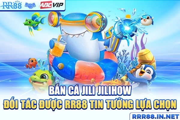 Bắn Cá Jili Jilihow - Đối Tác Được RR88 Tin Tưởng Lựa Chọn