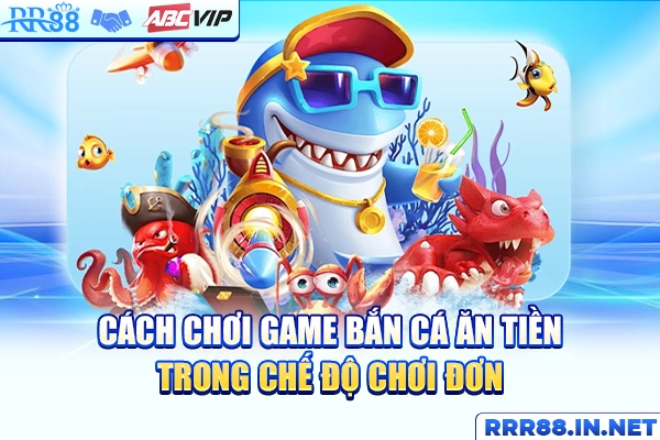 Cách chơi game bắn cá ăn tiền trong chế độ chơi đơn