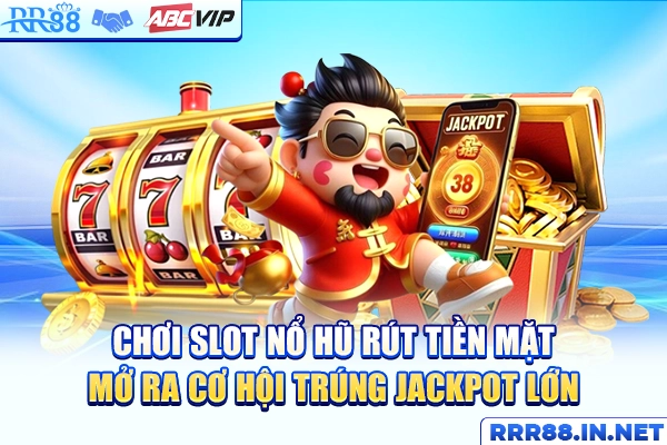 Chơi slot nổ hũ rút tiền mặt mở ra cơ hội trúng jackpot lớn