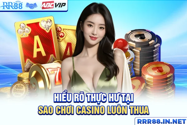 Hiểu rõ thực hư tại sao chơi casino luôn thua