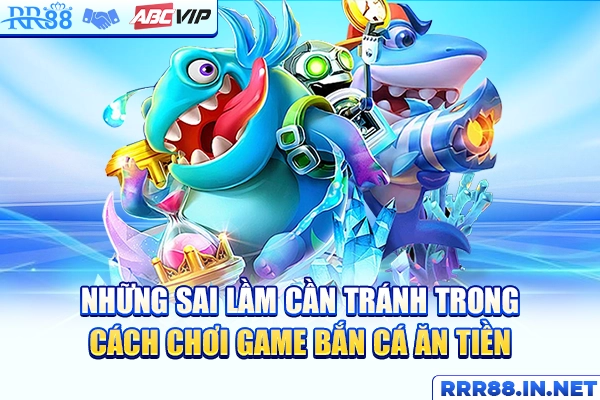Những sai lầm cần tránh trong cách chơi game bắn cá ăn tiền