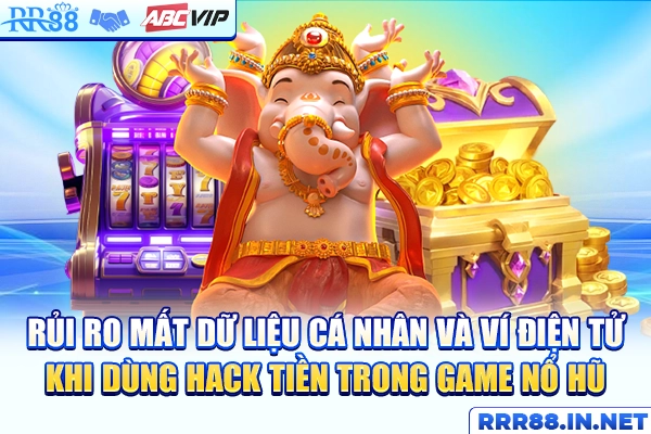 Rủi ro mất dữ liệu cá nhân và ví điện tử khi dùng hack tiền trong game nổ hũ