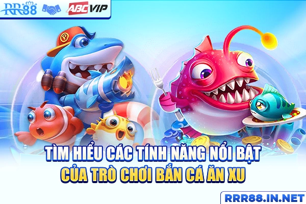 Tìm hiểu các tính năng nổi bật của trò chơi bắn cá ăn xu